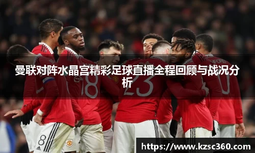 曼联对阵水晶宫精彩足球直播全程回顾与战况分析