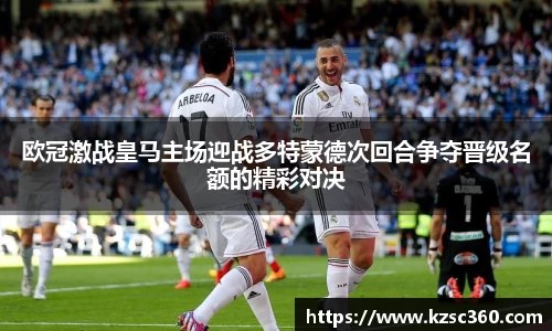 欧冠激战皇马主场迎战多特蒙德次回合争夺晋级名额的精彩对决