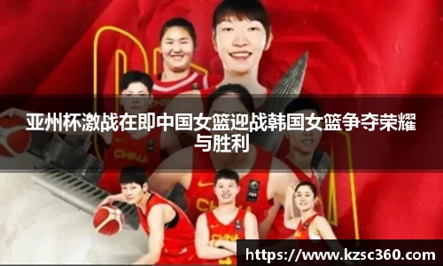 亚州杯激战在即中国女篮迎战韩国女篮争夺荣耀与胜利
